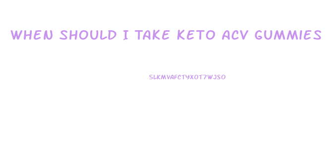 When Should I Take Keto Acv Gummies