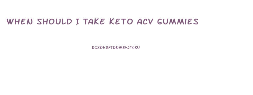 When Should I Take Keto Acv Gummies