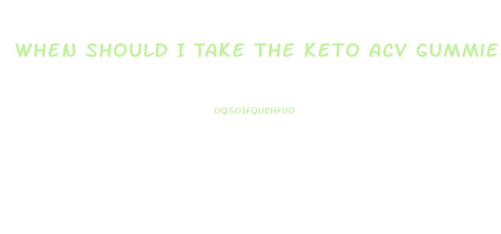 When Should I Take The Keto Acv Gummies