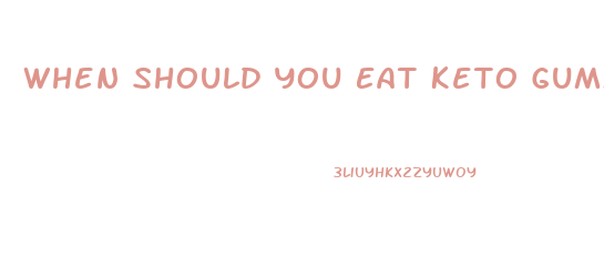 When Should You Eat Keto Gummies