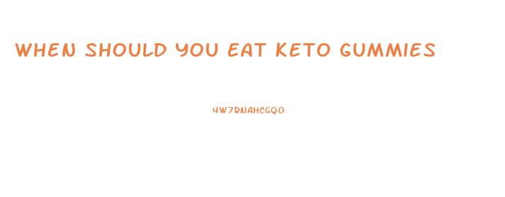 When Should You Eat Keto Gummies
