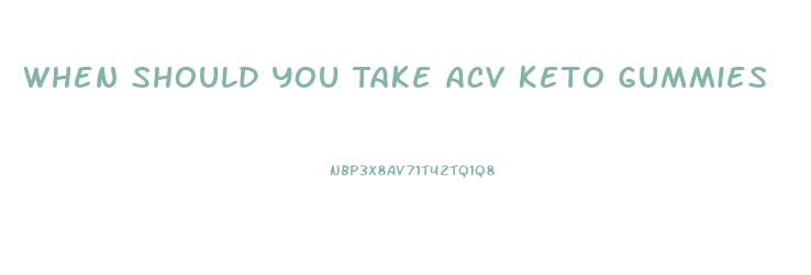 When Should You Take Acv Keto Gummies