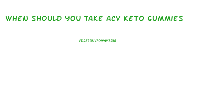 When Should You Take Acv Keto Gummies