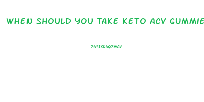 When Should You Take Keto Acv Gummies