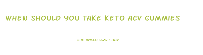 When Should You Take Keto Acv Gummies