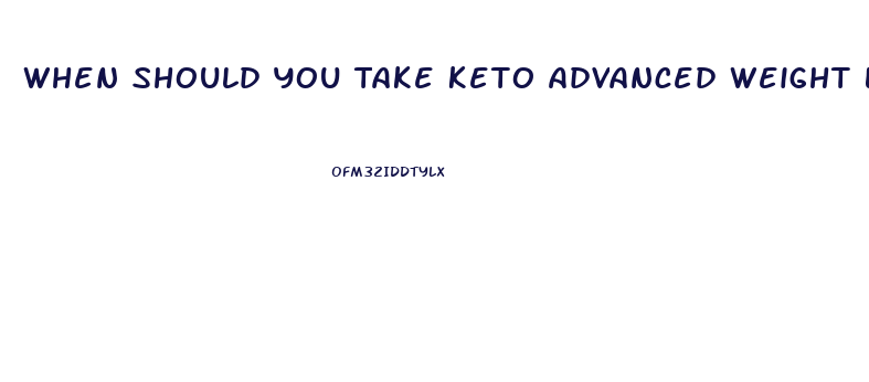 When Should You Take Keto Advanced Weight Loss Pills