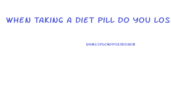 When Taking A Diet Pill Do You Lose Water Weight First