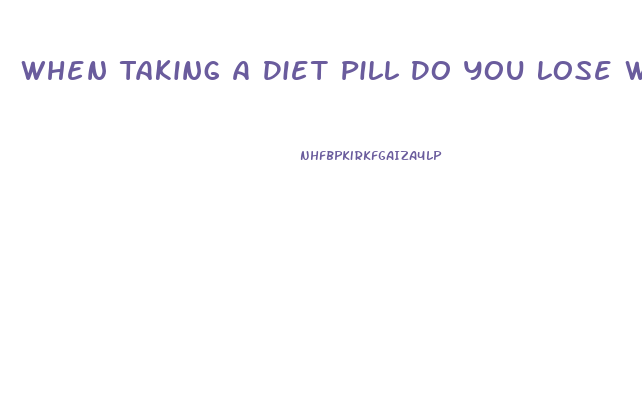 When Taking A Diet Pill Do You Lose Water Weight First