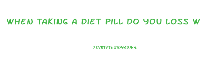 When Taking A Diet Pill Do You Loss Water Weight First