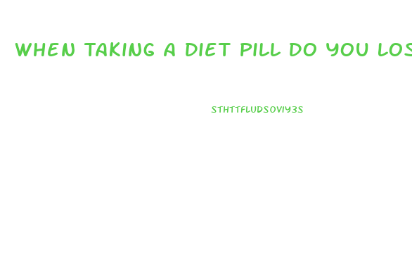 When Taking A Diet Pill Do You Loss Water Weight First