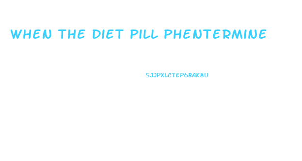 When The Diet Pill Phentermine