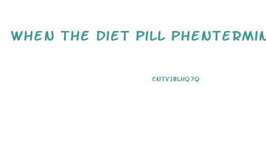 When The Diet Pill Phentermine