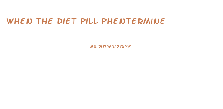 When The Diet Pill Phentermine