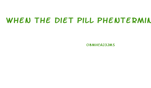 When The Diet Pill Phentermine