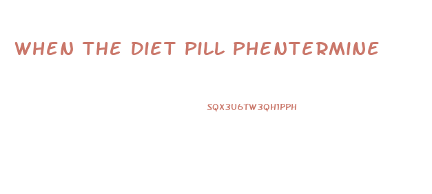 When The Diet Pill Phentermine