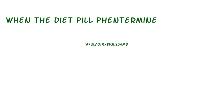 When The Diet Pill Phentermine