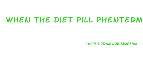 When The Diet Pill Phentermine