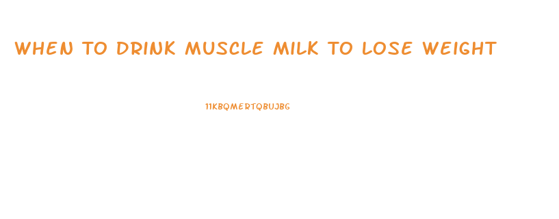 When To Drink Muscle Milk To Lose Weight