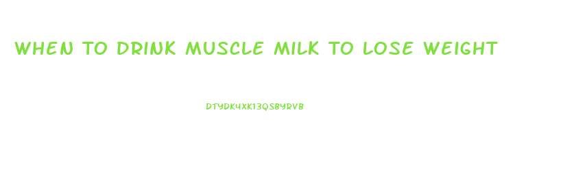 When To Drink Muscle Milk To Lose Weight