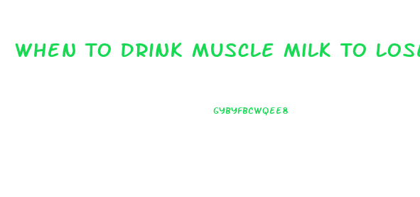 When To Drink Muscle Milk To Lose Weight