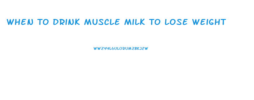 When To Drink Muscle Milk To Lose Weight