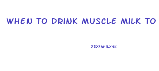 When To Drink Muscle Milk To Lose Weight