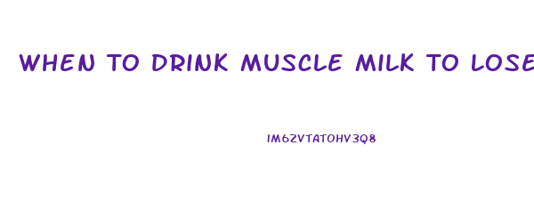 When To Drink Muscle Milk To Lose Weight