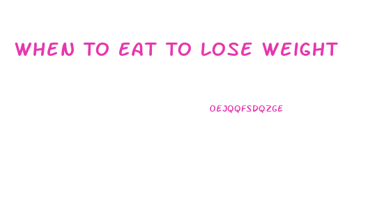 When To Eat To Lose Weight