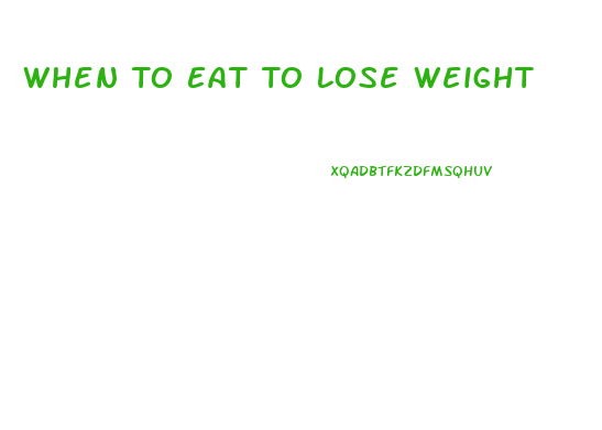 When To Eat To Lose Weight