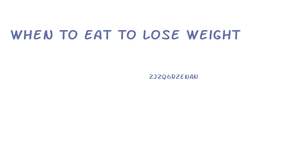 When To Eat To Lose Weight
