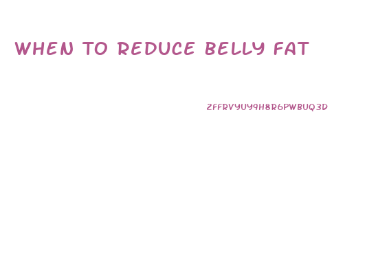 When To Reduce Belly Fat