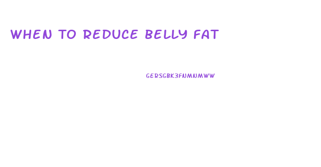 When To Reduce Belly Fat