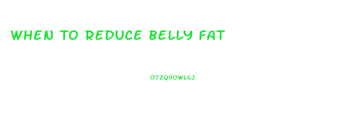 When To Reduce Belly Fat