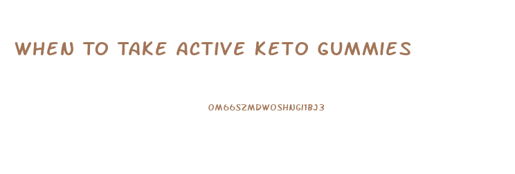 When To Take Active Keto Gummies