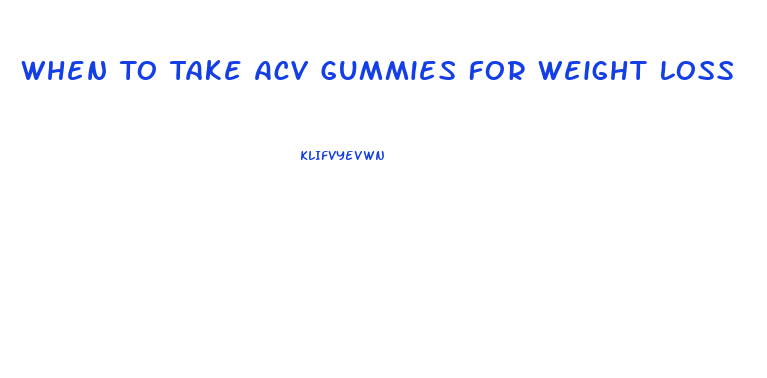 When To Take Acv Gummies For Weight Loss