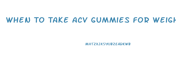 When To Take Acv Gummies For Weight Loss