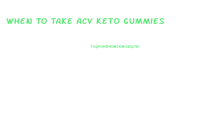 When To Take Acv Keto Gummies