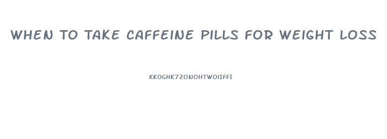 When To Take Caffeine Pills For Weight Loss