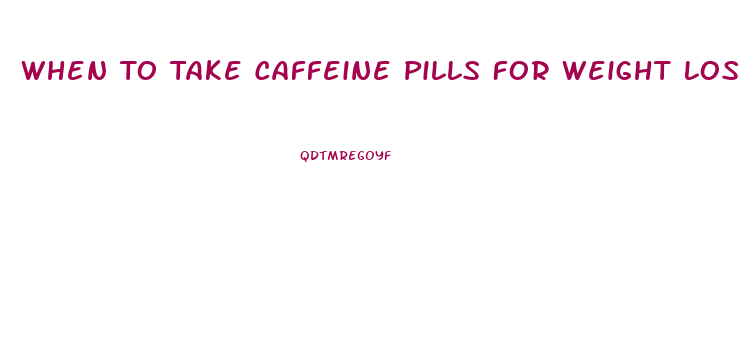 When To Take Caffeine Pills For Weight Loss