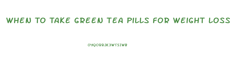 When To Take Green Tea Pills For Weight Loss