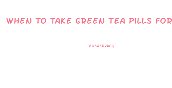 When To Take Green Tea Pills For Weight Loss