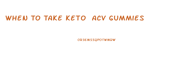 When To Take Keto Acv Gummies