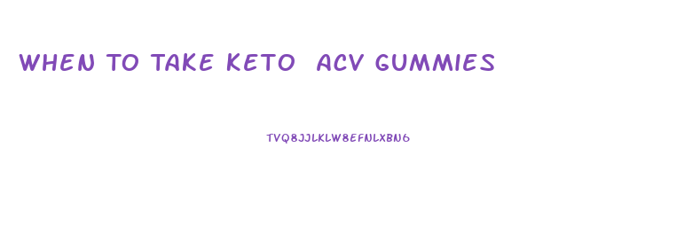 When To Take Keto Acv Gummies