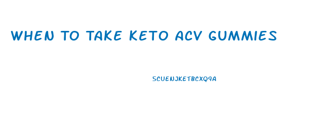 When To Take Keto Acv Gummies