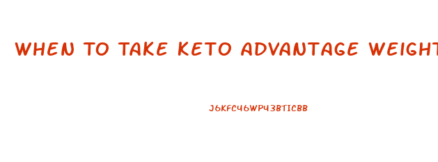 When To Take Keto Advantage Weight Loss Pills