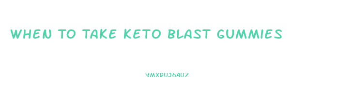 When To Take Keto Blast Gummies