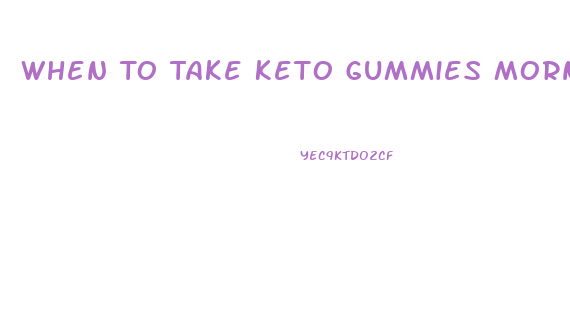 When To Take Keto Gummies Morning Or Night