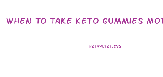 When To Take Keto Gummies Morning Or Night