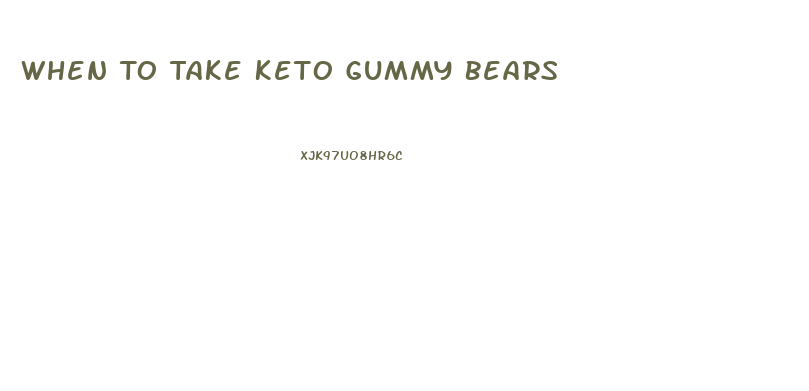 When To Take Keto Gummy Bears